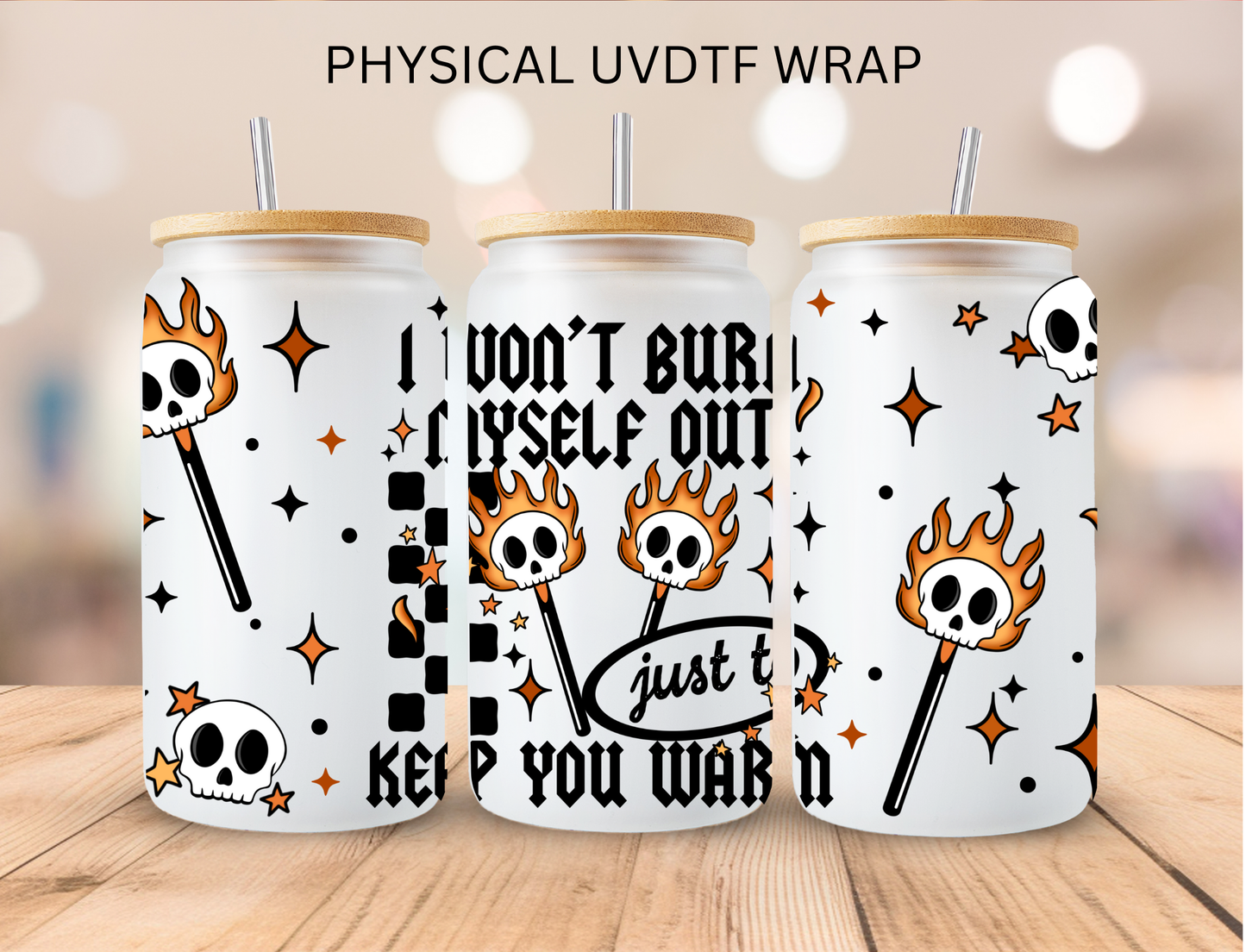 I Won't Burn Myself Out Just To Keep You Warm - 16 oz / 20 oz Libby UV DTF