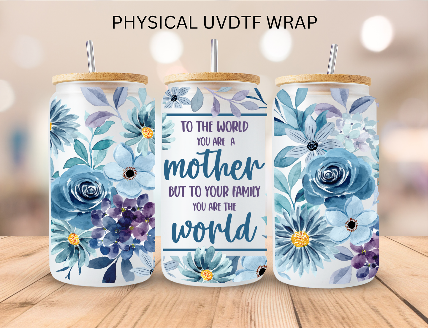 To The World You Are A Mother But To Your Family You Are The World - 16 oz / 20 oz Libby UV DTF Wrap