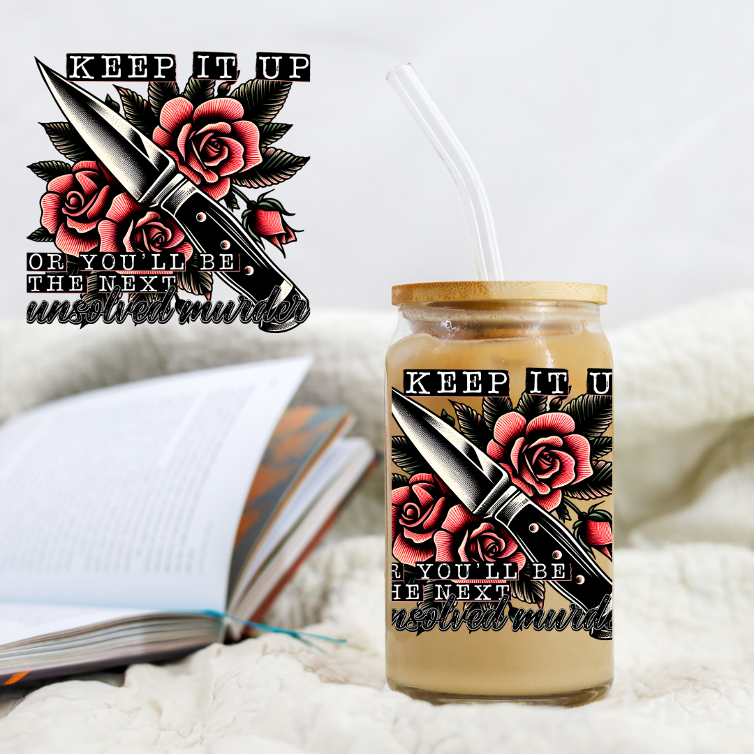 Keep It up Or You'll Be The Next - UVDTF decals EXCLUSIVE DESIGNER