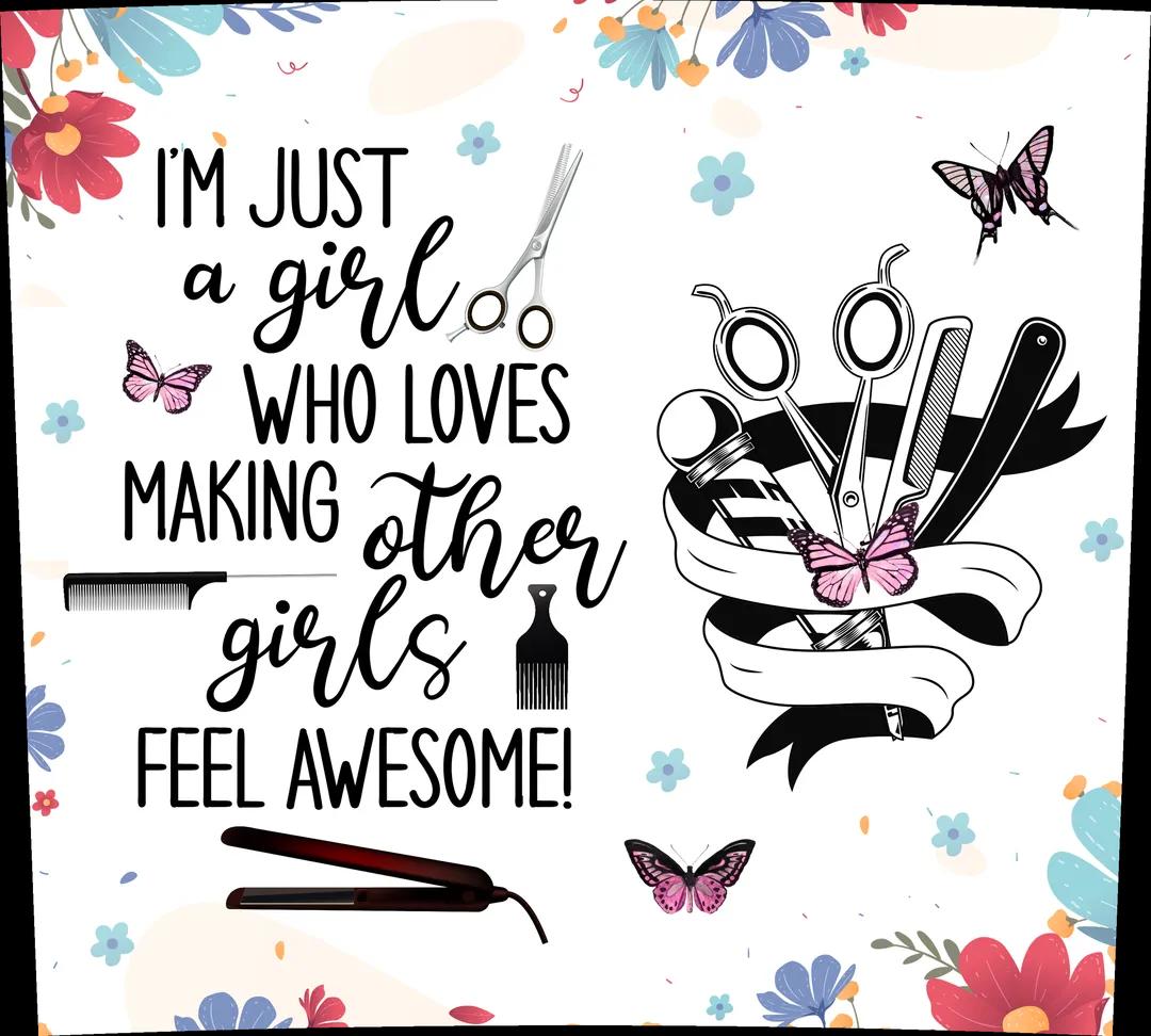 Beauty Salon - Hairdresser Appreciation - "I'm Just A Girl, Who Loves Making...Girls Feel Awesome" - Multicolored Flowers w/ White Background - 20 Oz Sublimation Transfer