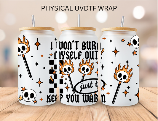 I Won't Burn Myself Out Just To Keep You Warm - 16 oz / 20 oz Libby UV DTF