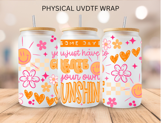 Some Days You Have To Create Your Own Sunshine - 16 oz / 20 oz Libby UV DTF Wrap