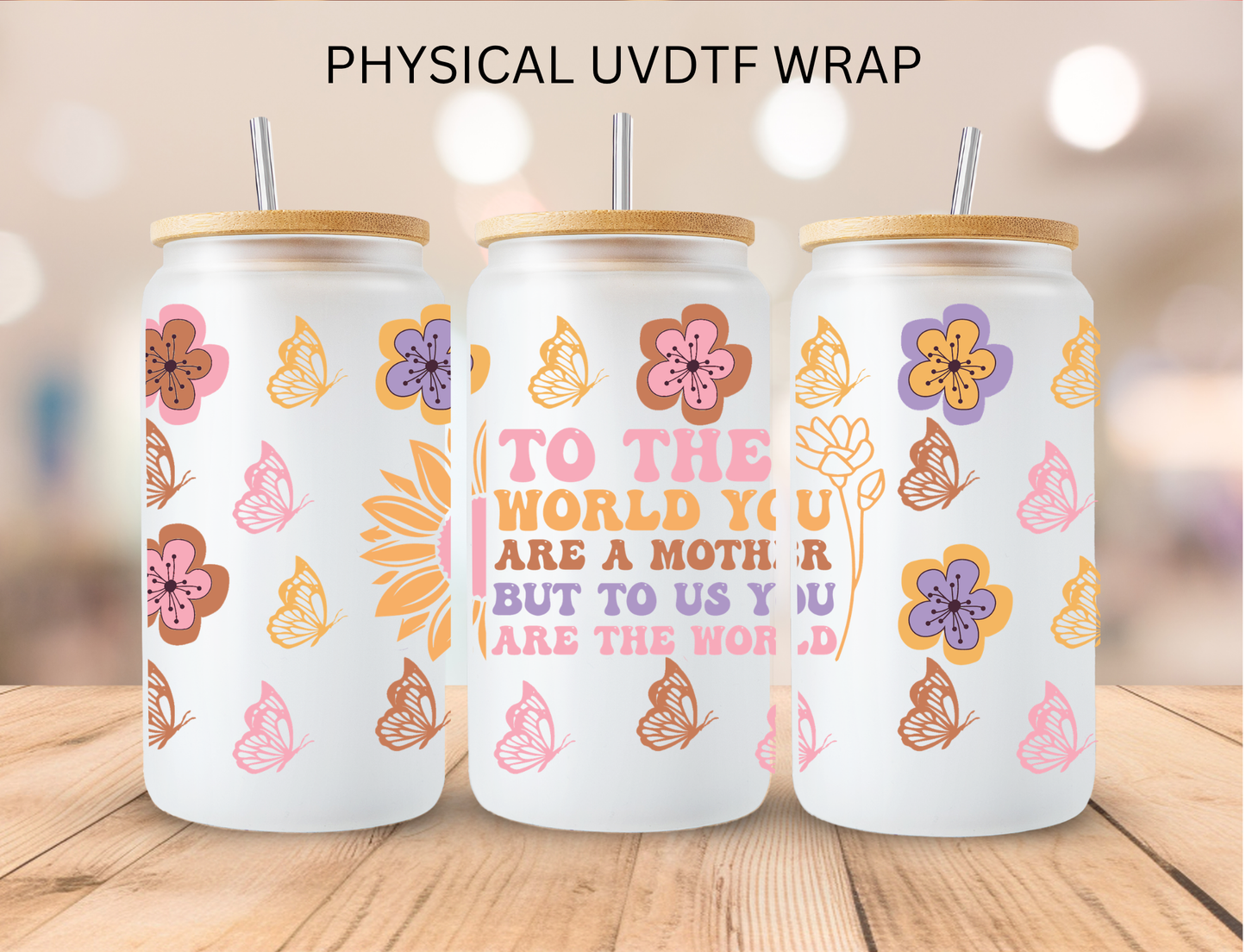 To The World You Are A Mother But To Us You Are The World - 16 oz / 20 oz Libby UV DTF Wrap