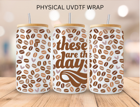 These Are The Days Coffee Bean - 16 oz / 20 oz Libby UV DTF