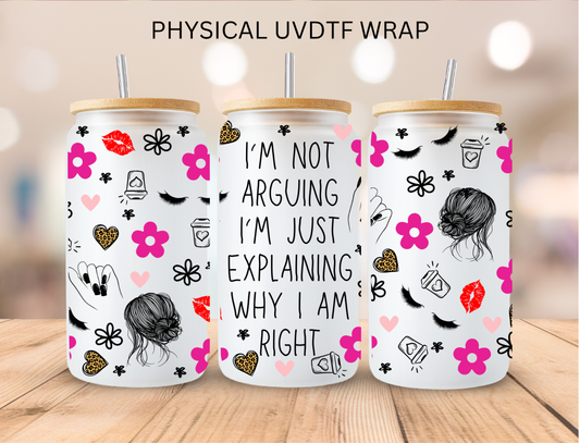 I'm Not Arguing I'm Just Explaining Why I'm Right - 16 oz / 20 oz Libby UV DTF Wrap