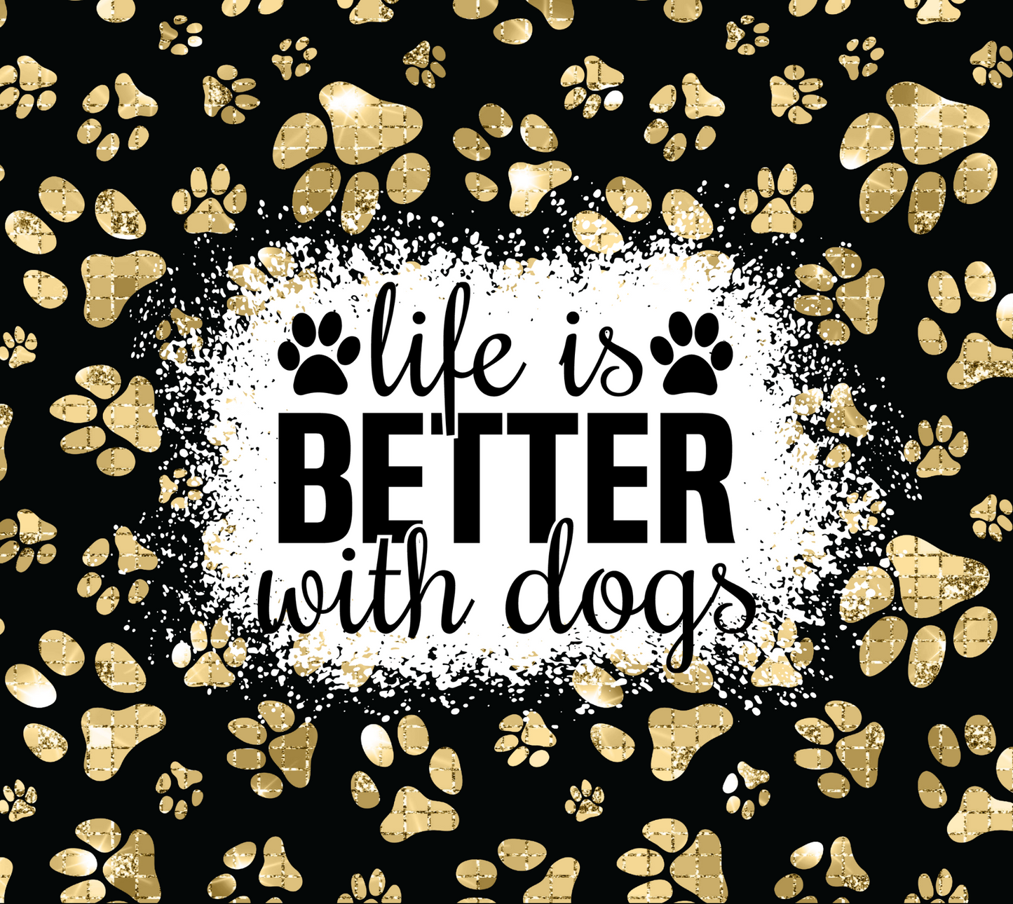 Black and Gold Life Is Better With Dogs - 20 Oz Sublimation Transfer