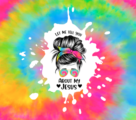 Rainbow Tie Dye Design - Christianity - "Let Me Tell You About Jesus" - Rainbow w/ White Background - 20 Oz Sublimation Transfer