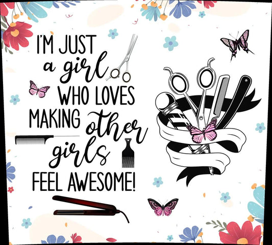 Beauty Salon - Hairdresser Appreciation - "I'm Just A Girl, Who Loves Making...Girls Feel Awesome" - Multicolored Flowers w/ White Background - 20 Oz Sublimation Transfer
